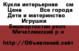 Кукла интерьерная 40 см › Цена ­ 400 - Все города Дети и материнство » Игрушки   . Башкортостан респ.,Мечетлинский р-н